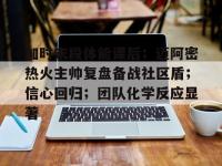 加时末段体能课后；迈阿密热火主帅复盘备战社区盾；信心回归；团队化学反应显著 -安博棋牌