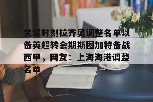 关于关键时刻拉齐奥调整名单以备英超转会期斯图加特备战西甲，网友：上海海港调整名单的信息